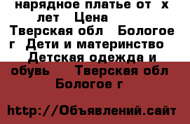 нарядное платье от 3х лет › Цена ­ 250 - Тверская обл., Бологое г. Дети и материнство » Детская одежда и обувь   . Тверская обл.,Бологое г.